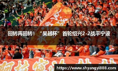 回转再回转！“吴越杯”首轮绍兴2-2战平宁波