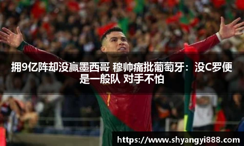拥9亿阵却没赢墨西哥 穆帅痛批葡萄牙：没C罗便是一般队 对手不怕